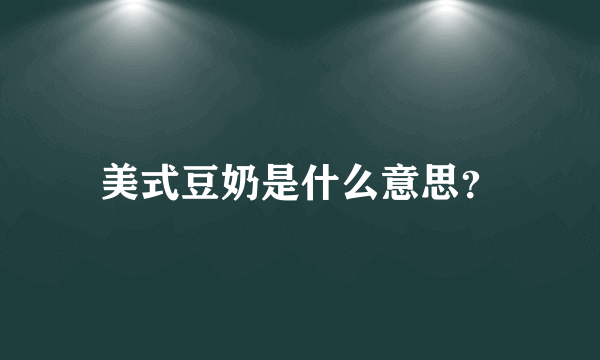 美式豆奶是什么意思？