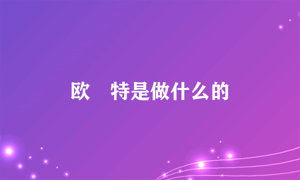 欧潽特是做什么的