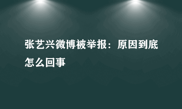 张艺兴微博被举报：原因到底怎么回事