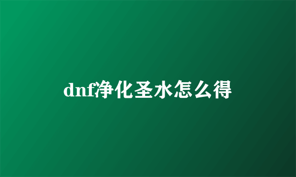 dnf净化圣水怎么得