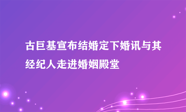 古巨基宣布结婚定下婚讯与其经纪人走进婚姻殿堂