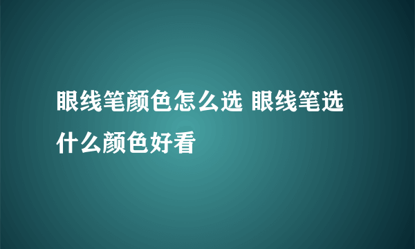 眼线笔颜色怎么选 眼线笔选什么颜色好看