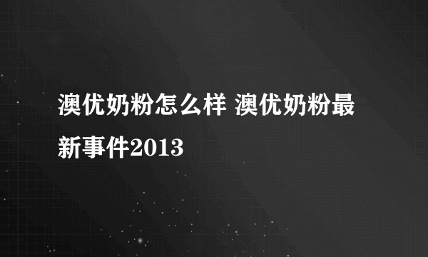 澳优奶粉怎么样 澳优奶粉最新事件2013