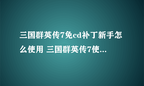 三国群英传7免cd补丁新手怎么使用 三国群英传7使用方法和攻略