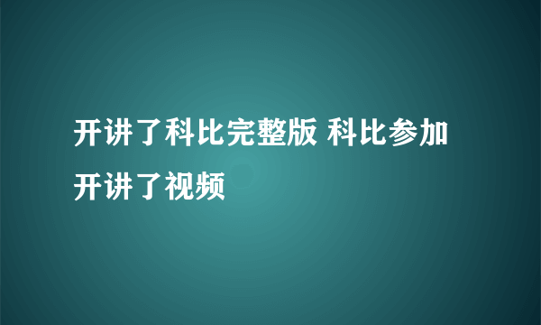 开讲了科比完整版 科比参加开讲了视频