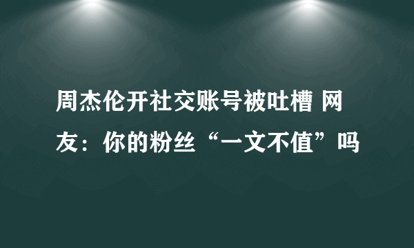 周杰伦开社交账号被吐槽 网友：你的粉丝“一文不值”吗