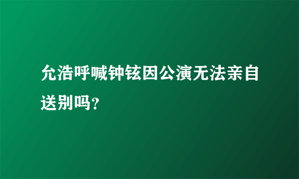 允浩呼喊钟铉因公演无法亲自送别吗？