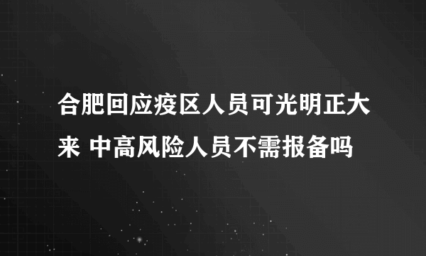 合肥回应疫区人员可光明正大来 中高风险人员不需报备吗