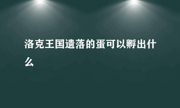 洛克王国遗落的蛋可以孵出什么