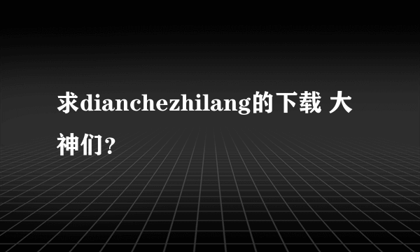 求dianchezhilang的下载 大神们？