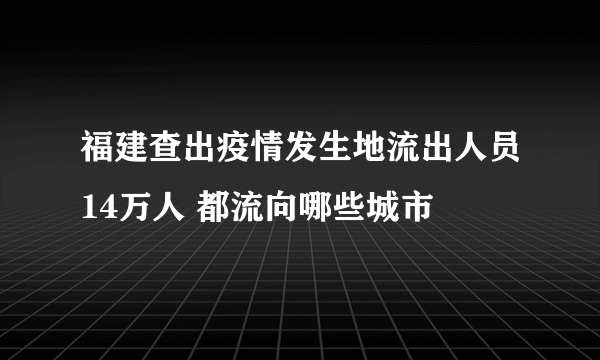 福建查出疫情发生地流出人员14万人 都流向哪些城市