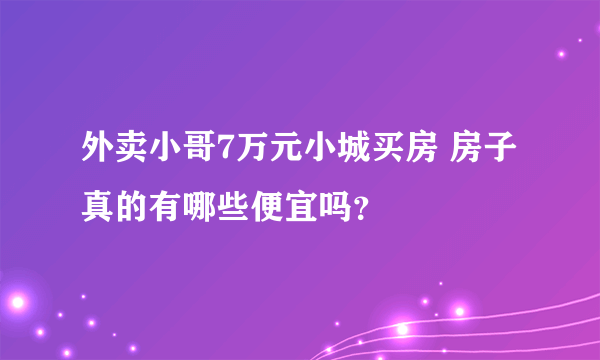 外卖小哥7万元小城买房 房子真的有哪些便宜吗？