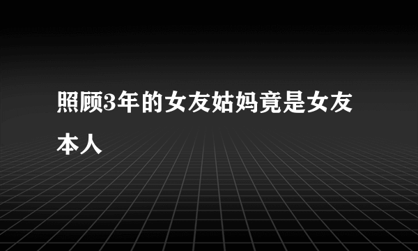 照顾3年的女友姑妈竟是女友本人