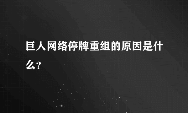 巨人网络停牌重组的原因是什么？