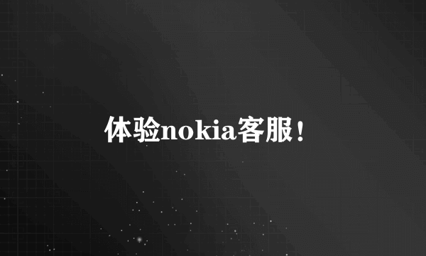 体验nokia客服！