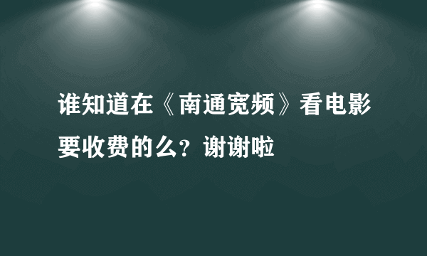 谁知道在《南通宽频》看电影要收费的么？谢谢啦