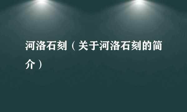 河洛石刻（关于河洛石刻的简介）