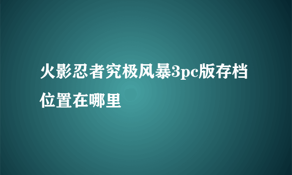 火影忍者究极风暴3pc版存档位置在哪里