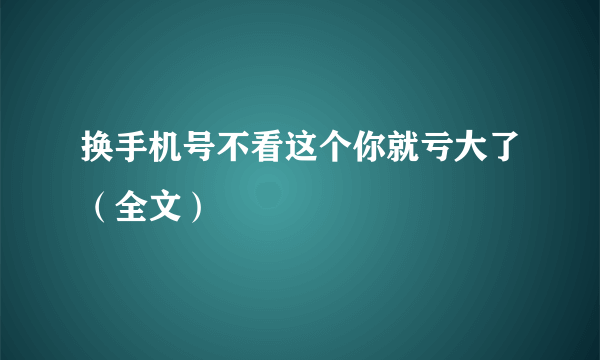 换手机号不看这个你就亏大了（全文）