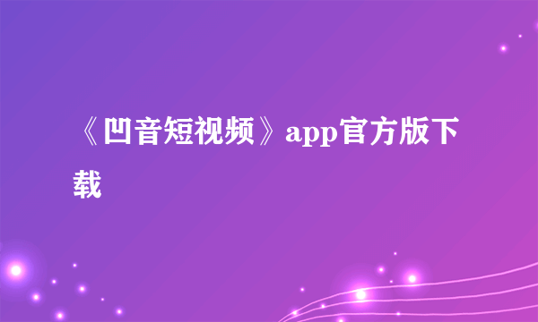 《凹音短视频》app官方版下载