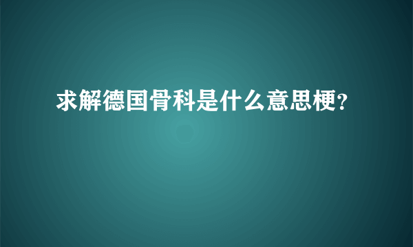 求解德国骨科是什么意思梗？