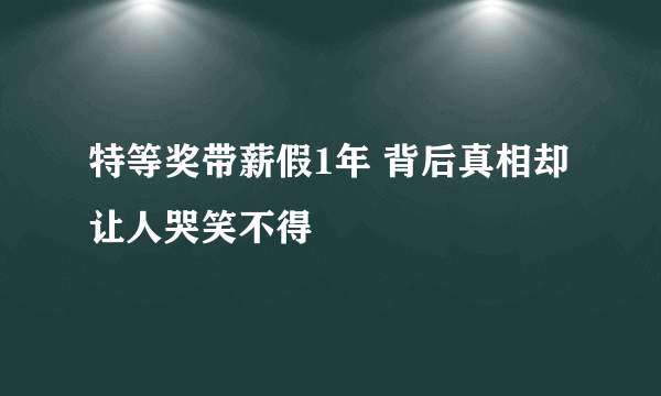 特等奖带薪假1年 背后真相却让人哭笑不得