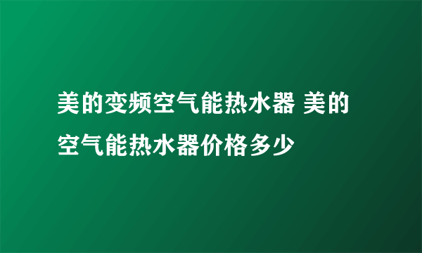 美的变频空气能热水器 美的空气能热水器价格多少