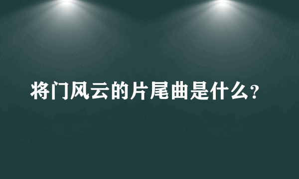 将门风云的片尾曲是什么？