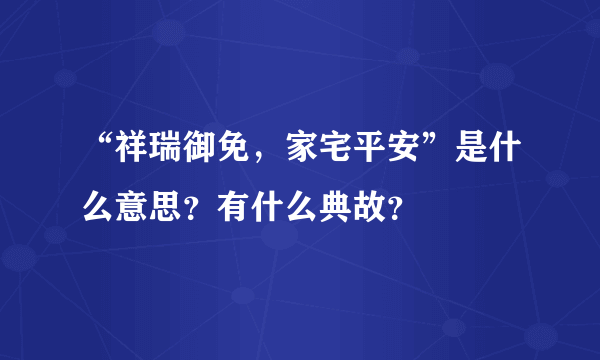 “祥瑞御免，家宅平安”是什么意思？有什么典故？