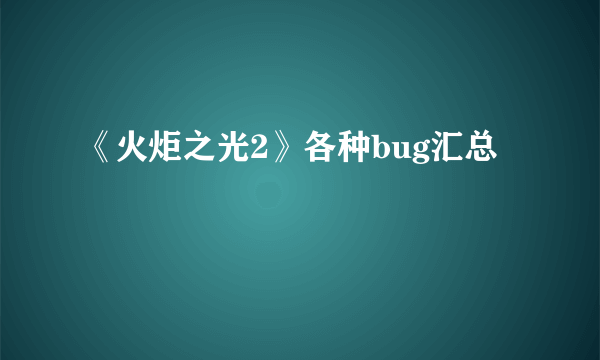 《火炬之光2》各种bug汇总