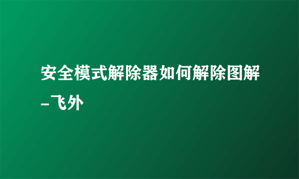 安全模式解除器如何解除图解-飞外