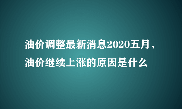 油价调整最新消息2020五月，油价继续上涨的原因是什么