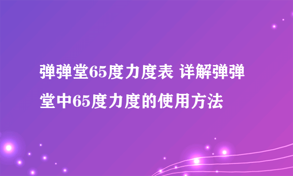 弹弹堂65度力度表 详解弹弹堂中65度力度的使用方法