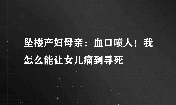 坠楼产妇母亲：血口喷人！我怎么能让女儿痛到寻死