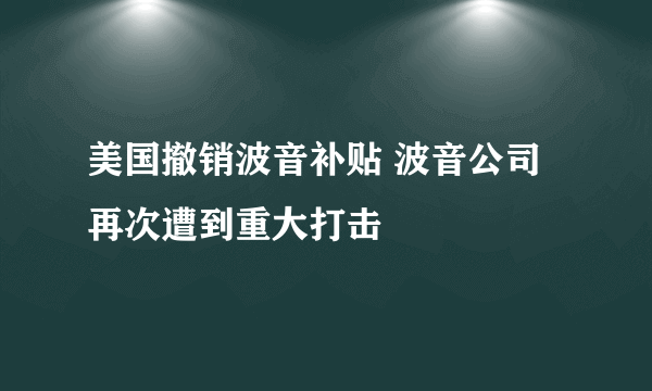 美国撤销波音补贴 波音公司再次遭到重大打击