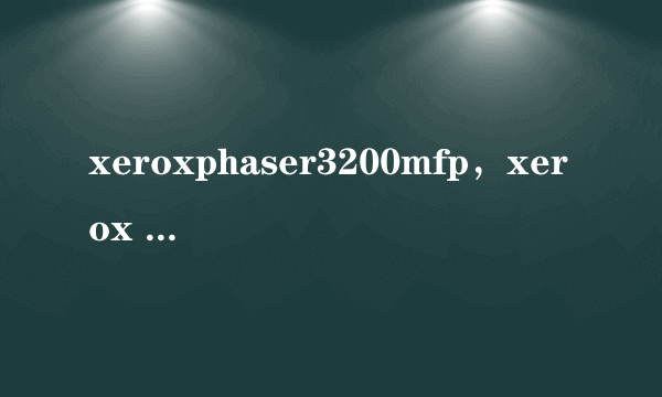 xeroxphaser3200mfp，xerox phaser 3200 mfp 哪个是定影里的恒温器最好有图片复印的时