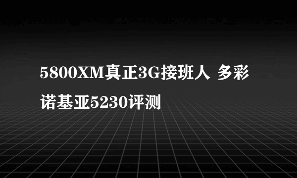 5800XM真正3G接班人 多彩诺基亚5230评测