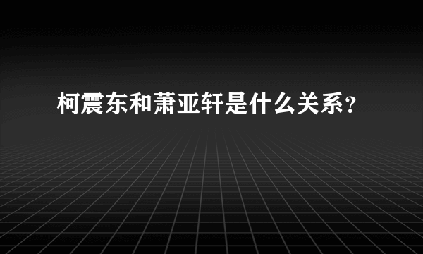 柯震东和萧亚轩是什么关系？