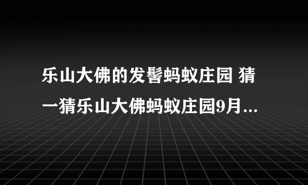 乐山大佛的发髻蚂蚁庄园 猜一猜乐山大佛蚂蚁庄园9月15日答案