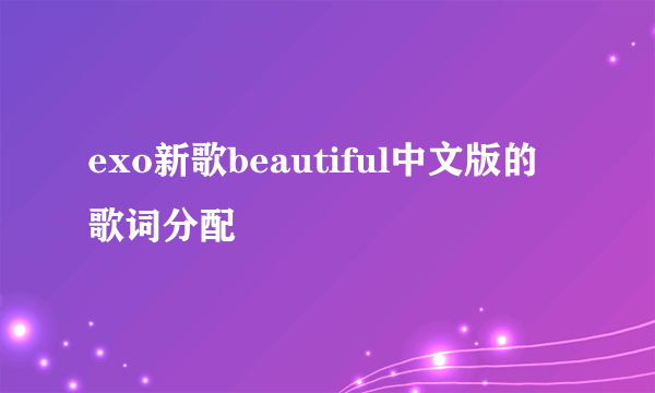 exo新歌beautiful中文版的歌词分配