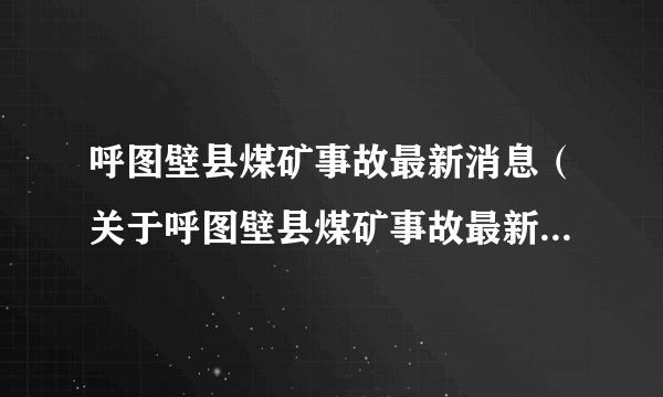 呼图壁县煤矿事故最新消息（关于呼图壁县煤矿事故最新消息的简介）