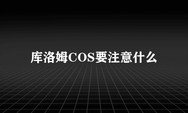 库洛姆COS要注意什么