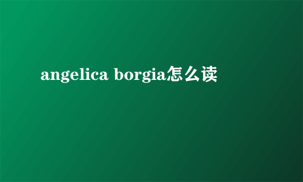 angelica borgia怎么读