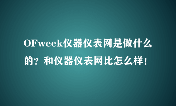 OFweek仪器仪表网是做什么的？和仪器仪表网比怎么样！