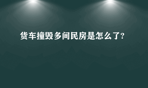 货车撞毁多间民房是怎么了?