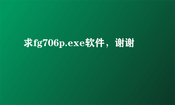 求fg706p.exe软件，谢谢