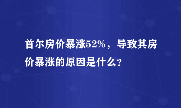 首尔房价暴涨52%，导致其房价暴涨的原因是什么？