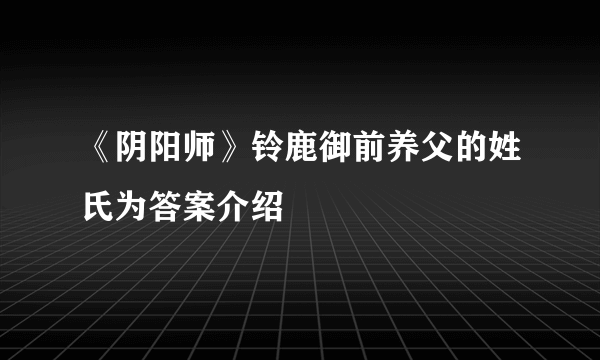 《阴阳师》铃鹿御前养父的姓氏为答案介绍