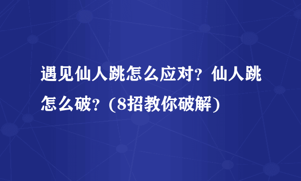 遇见仙人跳怎么应对？仙人跳怎么破？(8招教你破解) 