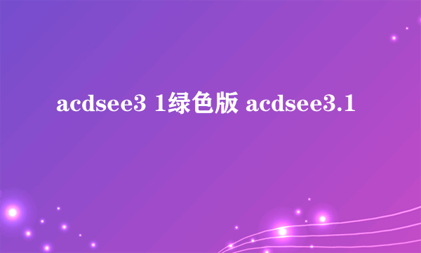 acdsee3 1绿色版 acdsee3.1